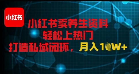 小红书卖养生资料轻松上热门，打造私域闭环，月入1W+-轻创云