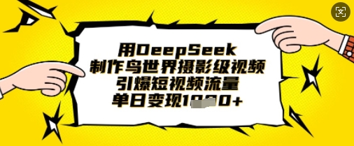 用DeepSeek制作鸟世界摄影级视频，引爆短视频流量，单日变现1k-轻创云