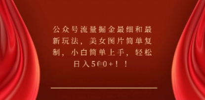 公众号流量掘金最细和最新玩法，美女图片简单复制，小白简单上手-轻创云