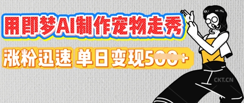 用即梦AI制作宠物走秀，涨粉迅速，单日变现5张-轻创云
