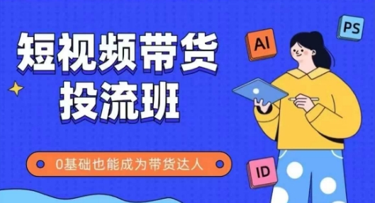 抖音快手短视频带货投流班，详细又全面的抖音快手带货实操课，零基础也能成为带货达人-轻创云