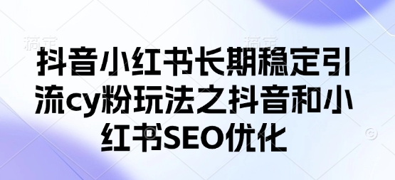 抖音小红书长期稳定引流cy粉玩法之抖音和小红书SEO优化-轻创云