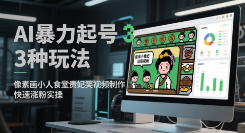 AI暴力起号3种玩法，像素画小人食堂贵妃搞笑视频制作，快速涨粉实操-轻创云