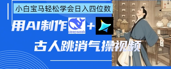 AI古人跳消气操视频制作，deepseek+即梦，小白宝马轻松学会日入四位数-轻创云