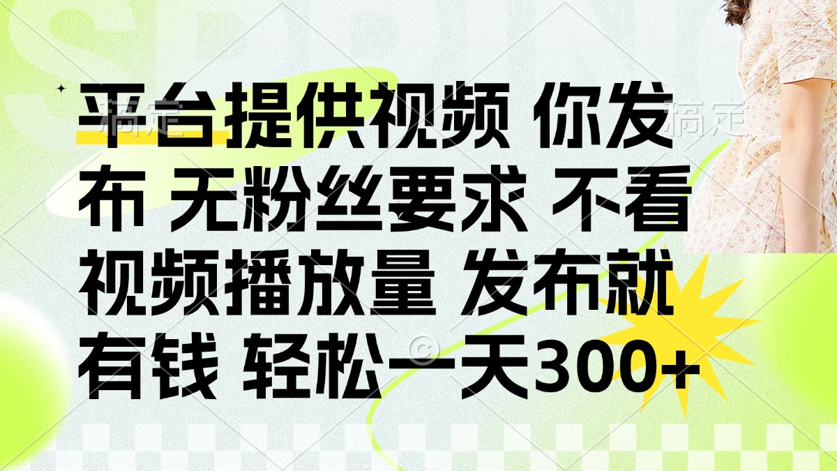 （14224期）发布平台提供视频就有钱 无粉丝要求 不看视频播放量 发布就有钱 一天300+-轻创云