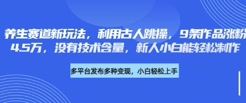 养生赛道新玩法，利用古人跳操，9条作品涨粉4.5W，没有技术含量，新人小白能轻松制作-轻创云