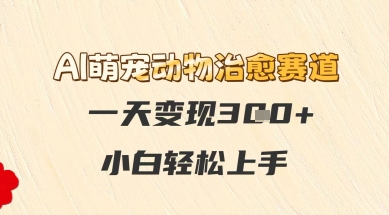 AI萌宠动物治愈赛道，一天变现3张+，小白轻松上手-轻创云