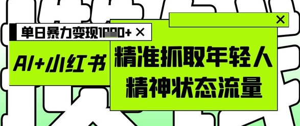 AI+小红书图文，精准抓取年轻人精神状态流量，单日暴力变现多张-轻创云