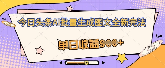 今日头条AI批量生成图文全新完法，单日收益几张-轻创云