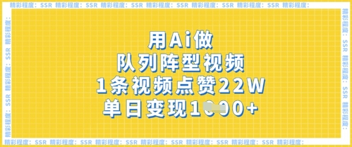 用Ai做队列阵型视频，1条视频点赞22W，单日变现多张-轻创云
