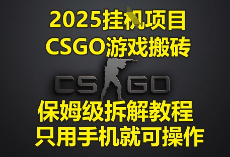 2025挂G项目，CSGO游戏搬砖，保姆级拆解教程，只用手机就可操作【揭秘】-轻创云