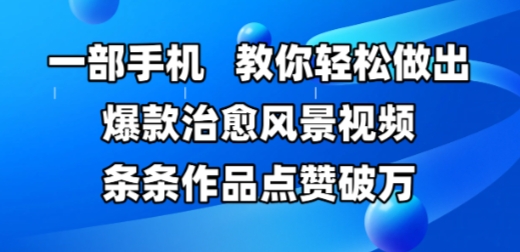一部手机，教你轻松做出爆款治愈风景视频，条条作品点赞破W-轻创云