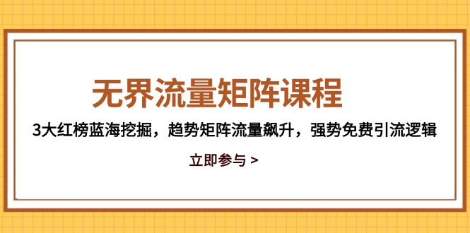（14763期）无界流量矩阵课程，3大红榜蓝海挖掘，趋势矩阵流量飙升，强势免费引流逻辑-轻创云