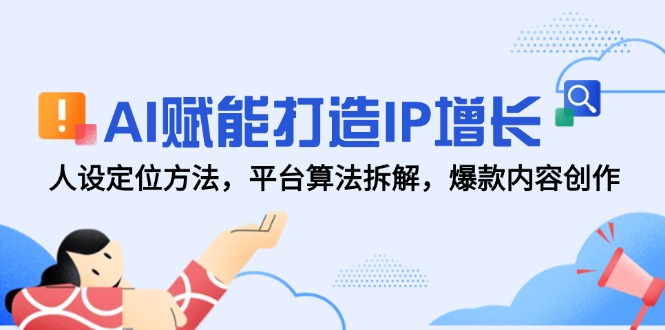 （14911期）AI赋能打造IP增长，人设定位方法，平台算法拆解，爆款内容创作-轻创云