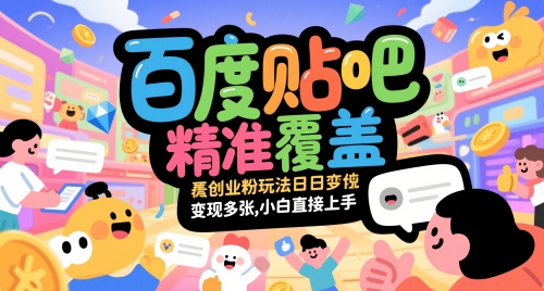百度贴吧精准覆盖创业粉玩法日变现多张，小白直接上手【揭秘】-轻创云