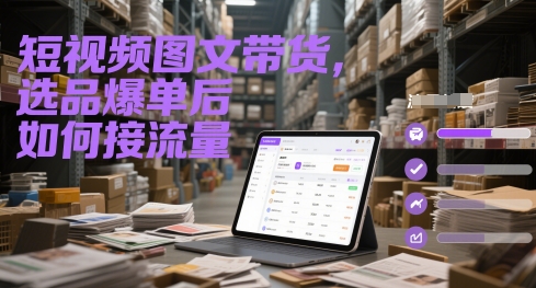 短视频图文带货，选品爆单后如何接流量-轻创云