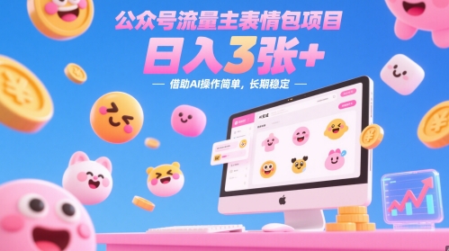 公众号流量主表情包项目，日入3张+，借助AI操作简单，长期稳定-轻创云