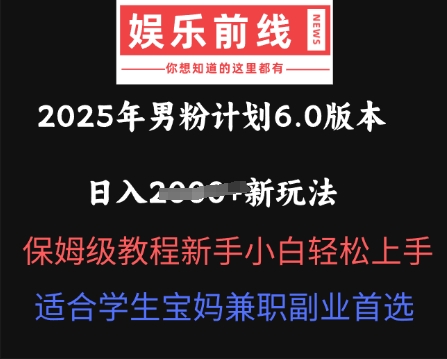 2025年男粉计划6.0版本，日入多张新玩法，保姆级教程新手小白轻松上手，适合学生宝妈兼职副业首选-轻创云