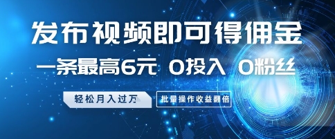 发布视频即可得佣金，一条最高6元，0投入 0粉丝  会发视频就行，月入过W，批量操作收益翻倍【揭秘】-轻创云