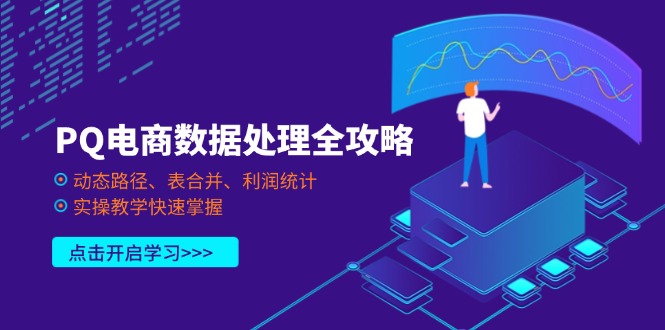 （14240期）PQ电商数据处理全攻略，动态路径、表合并、利润统计，实操教学快速掌握-轻创云