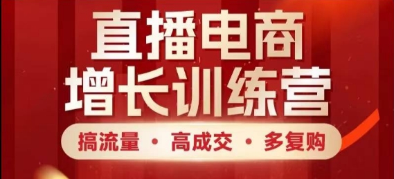 直播电商增长训练营，搞流量·高成交·多复购，快速上手有思路-轻创云