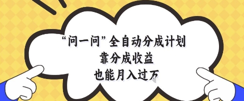 问一问全自动分成计划，靠分成收益也能月入过1W【揭秘】-轻创云