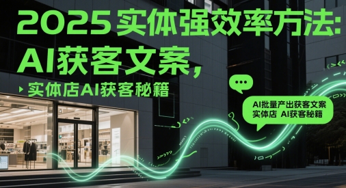 2025实体强效率方法：AI批量产出获客文案，实体店AI获客秘籍-轻创云