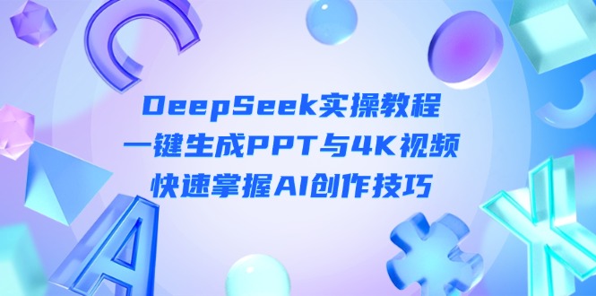 （14300期）DeepSeek入门实操教程：一键生成PPT与4K视频，快速掌握AI创作技巧-轻创云
