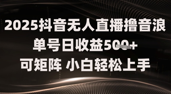 2025抖音无人直播撸音浪单号日收益5张+可矩阵，小白轻松上手-轻创云