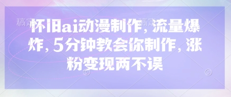 怀旧ai动漫制作，流量爆炸，5分钟教会你制作，涨粉变现两不误-轻创云
