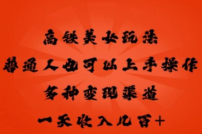 高铁美女玩法，普通人也可以轻松上手，多种渠道变现，一天几张-轻创云