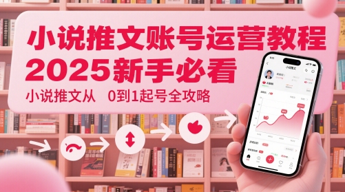 小说推文账号运营起号教程，2025新手必看，小说推文从0到1起号全攻略-轻创云