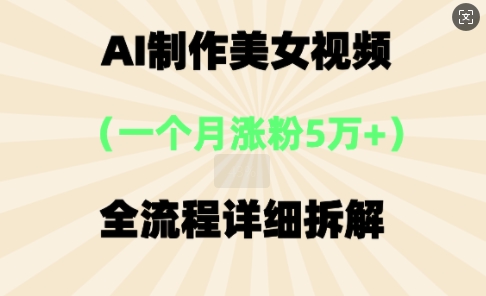AI制作美⼥视频，⼀个⽉涨粉5万，全流程详细拆解-轻创云