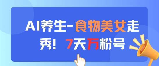 AI养生新玩法，食物美女走秀，7天万粉号-轻创云