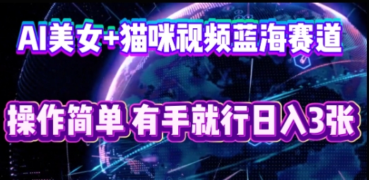 AI美女+猫咪视频蓝海赛道，操作简单，有手就行日入3张-轻创云