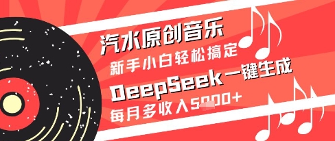 汽水原创音乐DeepSeek一键生成新手小白轻松搞定每月多收入5k+【揭秘】-轻创云
