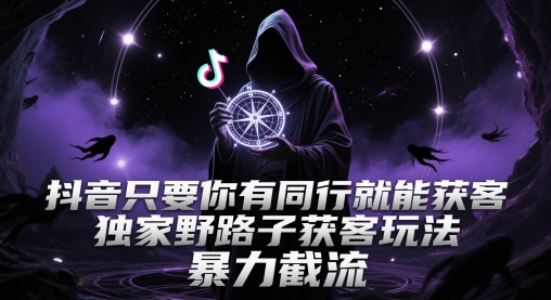 抖音只要你有同行就能获客，独家野路子获客玩法，暴力截流【揭秘】-轻创云