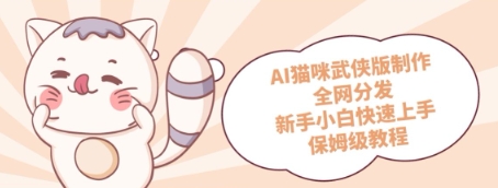 AI猫咪武侠版制作，全网分发，新手小白快速上手，保姆级教程-轻创云