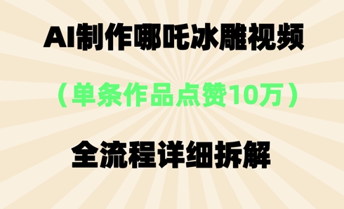 AI哪吒冰雕视频，单条视频点赞10W+，全流程详细拆解-轻创云