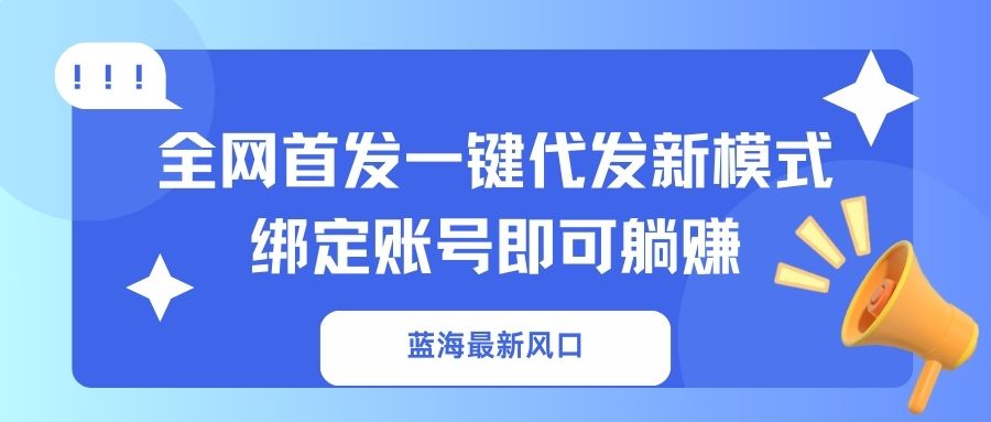 （14183期）蓝海最新风口，全网首发一键代发新模式！绑定账号即可躺赚-轻创云