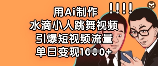 用Ai制作水滴小人跳舞视频，引爆短视频流量，单日变现数张-轻创云