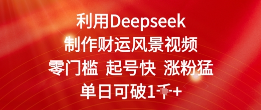 利用Deepseek制作财运风景视频，零门槛起号快涨粉猛，单日收益几张-轻创云