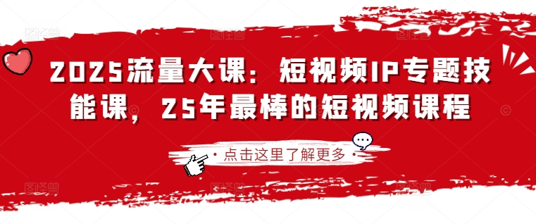 2025流量大课：短视频IP专题技能课，25年最棒的短视频课程-轻创云