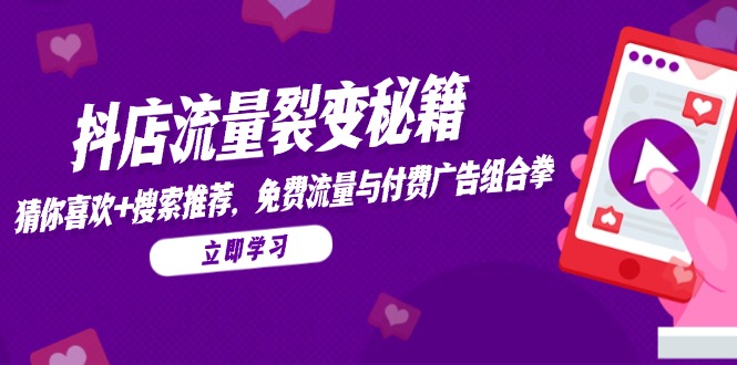 （14872期）抖店流量裂变秘籍，猜你喜欢，搜索推荐，免费流量与付费广告组合拳-轻创云