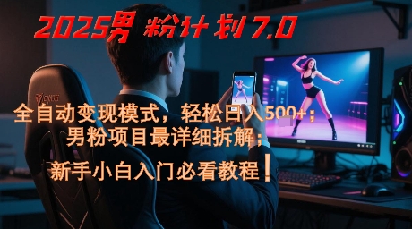 2025男粉计划7.0，全自动变现模式，轻松日入5张+，新手小白必看课程-轻创云