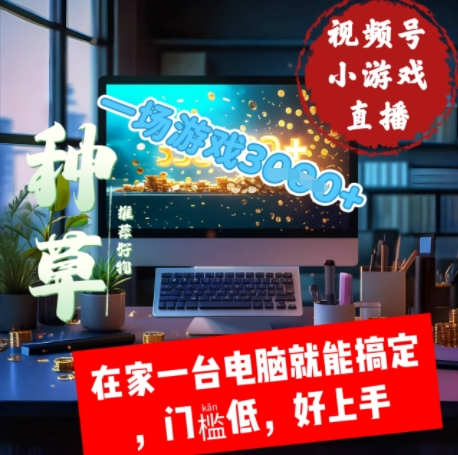 视频号小游戏直播，在家一台电脑就能搞定门槛低，好上手-轻创云