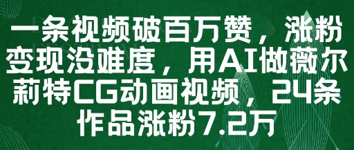 一条视频破百万赞，涨粉变现没难度，用AI做薇尔莉特CG动画视频，24条作品涨粉7.2W-轻创云