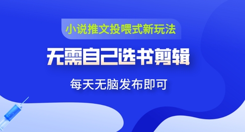 小说推文视频投喂新玩法：无需自己选书剪辑，领取视频发布即可，可批量操作-轻创云