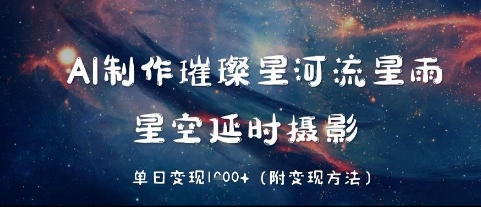 AI制作璀璨星河流星雨，星空延时摄影，单日变现几张-轻创云