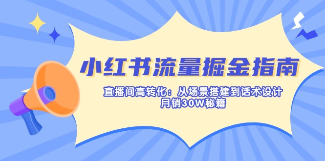 （14174期）小红书流量掘金指南：直播间高转化：从场景搭建到话术设计，月销30W秘籍-轻创云